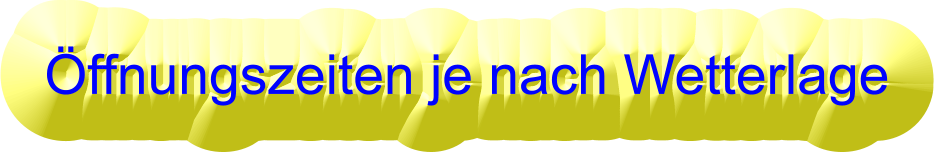 Öffnungszeiten je nach Wetterlage